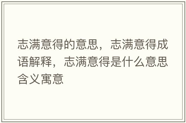 志滿(mǎn)意得的意思，志滿(mǎn)意得成語(yǔ)解釋?zhuān)緷M(mǎn)意得是什么意思含義寓意