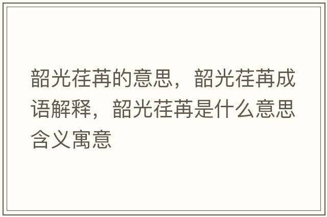 韶光荏苒的意思，韶光荏苒成語(yǔ)解釋?zhuān)毓廛筌凼鞘裁匆馑己x寓意