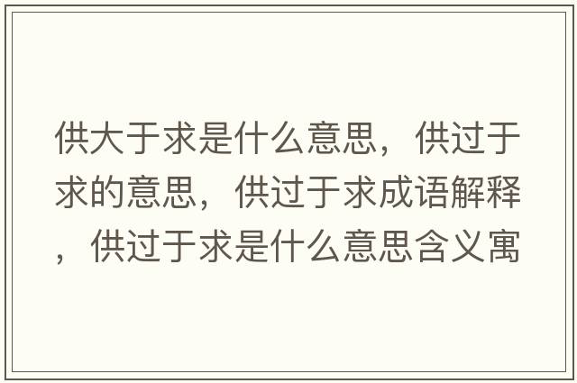 供大于求是什么意思，供過(guò)于求的意思，供過(guò)于求成語(yǔ)解釋?zhuān)┻^(guò)于求是什么意思含義寓意