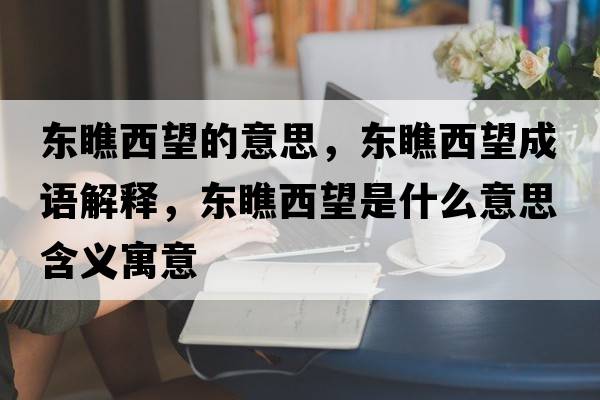 東瞧西望的意思，東瞧西望成語(yǔ)解釋?zhuān)瑬|瞧西望是什么意思含義寓意