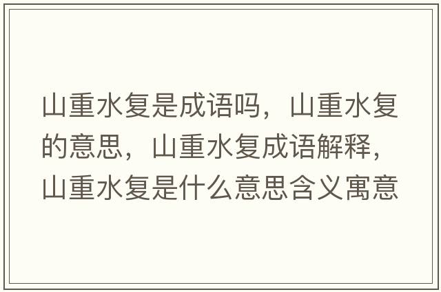 山重水復是成語(yǔ)嗎，山重水復的意思，山重水復成語(yǔ)解釋?zhuān)街厮畯褪鞘裁匆馑己x寓意