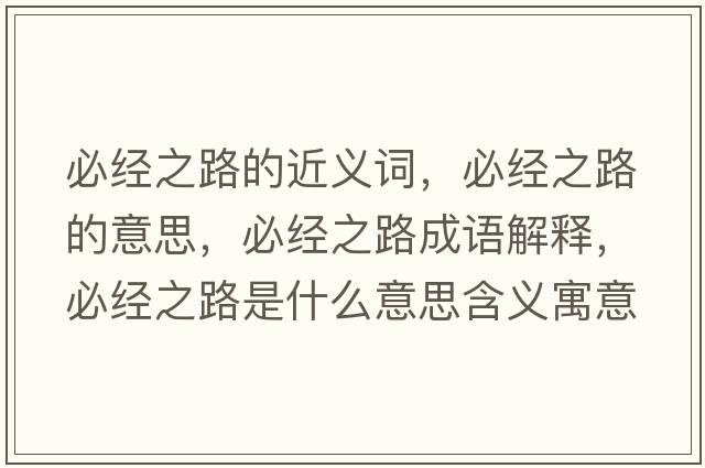 必經(jīng)之路的近義詞，必經(jīng)之路的意思，必經(jīng)之路成語(yǔ)解釋?zhuān)亟?jīng)之路是什么意思含義寓意