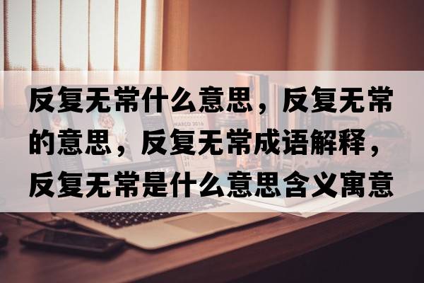 反復無(wú)常什么意思，反復無(wú)常的意思，反復無(wú)常成語(yǔ)解釋?zhuān)磸蜔o(wú)常是什么意思含義寓意