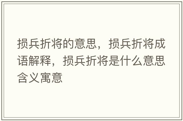 損兵折將的意思，損兵折將成語(yǔ)解釋?zhuān)瑩p兵折將是什么意思含義寓意