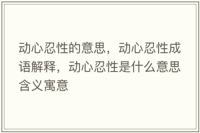 動(dòng)心忍性的意思，動(dòng)心忍性成語(yǔ)解釋?zhuān)瑒?dòng)心忍性是什么意思含義寓意