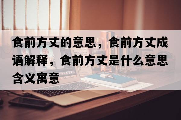 食前方丈的意思，食前方丈成語(yǔ)解釋?zhuān)城胺秸墒鞘裁匆馑己x寓意