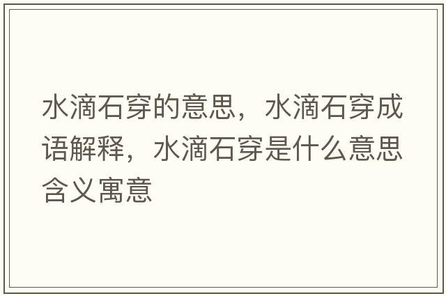 水滴石穿的意思，水滴石穿成語(yǔ)解釋?zhuān)问┦鞘裁匆馑己x寓意