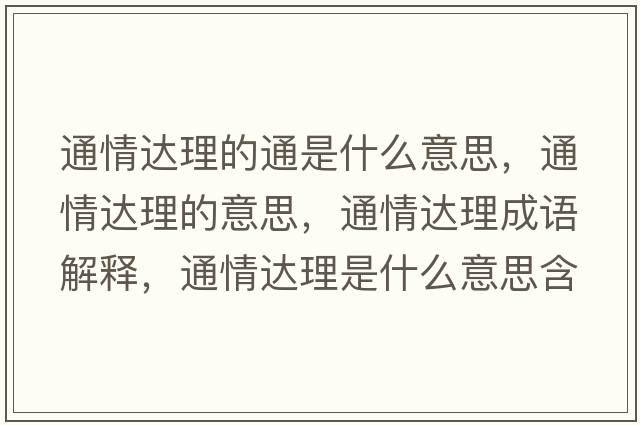 通情達理的通是什么意思，通情達理的意思，通情達理成語(yǔ)解釋?zhuān)ㄇ檫_理是什么意思含義寓意