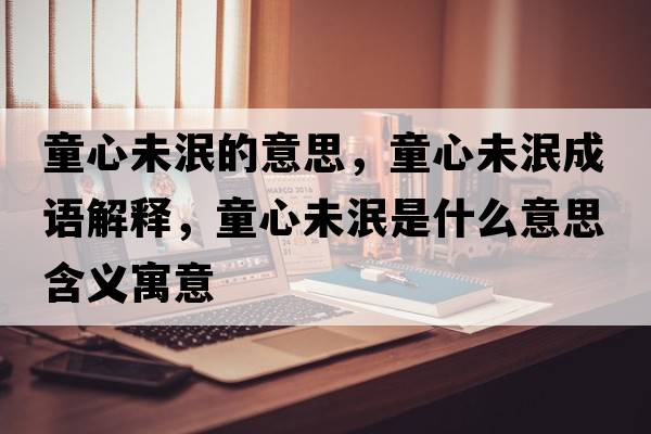童心未泯的意思，童心未泯成語(yǔ)解釋?zhuān)奈淬鞘裁匆馑己x寓意