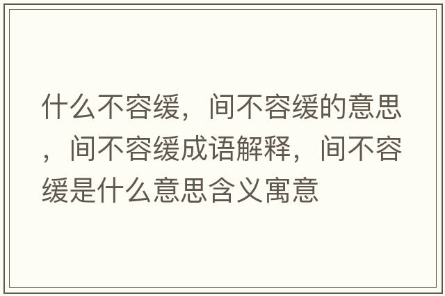 什么不容緩，間不容緩的意思，間不容緩成語(yǔ)解釋?zhuān)g不容緩是什么意思含義寓意