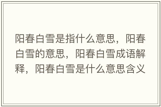 陽(yáng)春白雪是指什么意思，陽(yáng)春白雪的意思，陽(yáng)春白雪成語(yǔ)解釋?zhuān)?yáng)春白雪是什么意思含義寓意