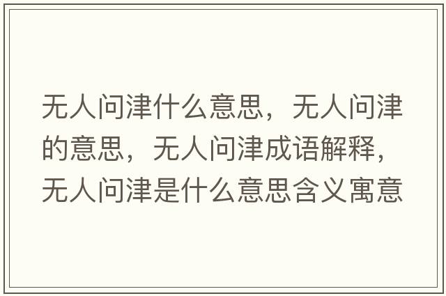 無(wú)人問(wèn)津什么意思，無(wú)人問(wèn)津的意思，無(wú)人問(wèn)津成語(yǔ)解釋?zhuān)瑹o(wú)人問(wèn)津是什么意思含義寓意