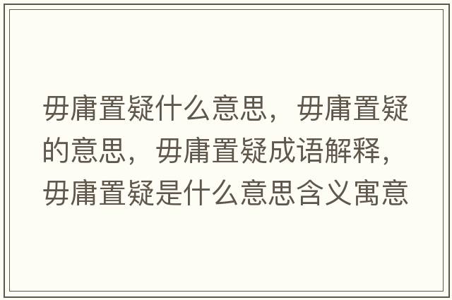 毋庸置疑什么意思，毋庸置疑的意思，毋庸置疑成語(yǔ)解釋?zhuān)阌怪靡墒鞘裁匆馑己x寓意
