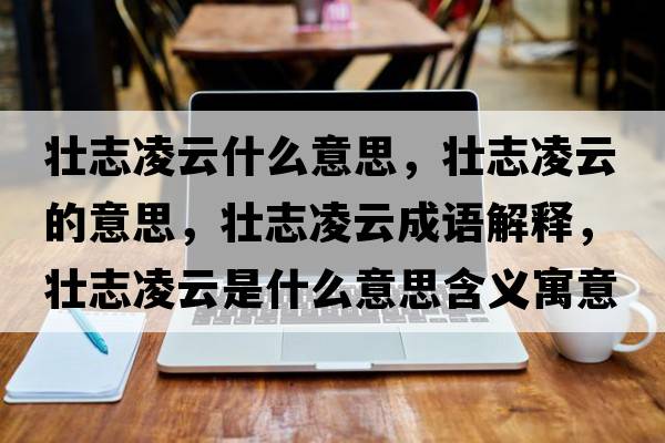 壯志凌云什么意思，壯志凌云的意思，壯志凌云成語(yǔ)解釋?zhuān)瑝阎玖柙剖鞘裁匆馑己x寓意