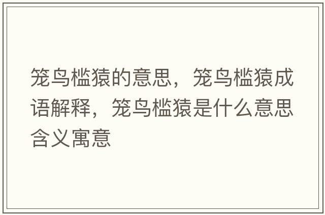 籠鳥(niǎo)檻猿的意思，籠鳥(niǎo)檻猿成語(yǔ)解釋?zhuān)\鳥(niǎo)檻猿是什么意思含義寓意