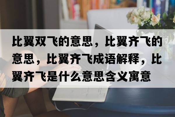 比翼雙飛的意思，比翼齊飛的意思，比翼齊飛成語(yǔ)解釋?zhuān)纫睚R飛是什么意思含義寓意