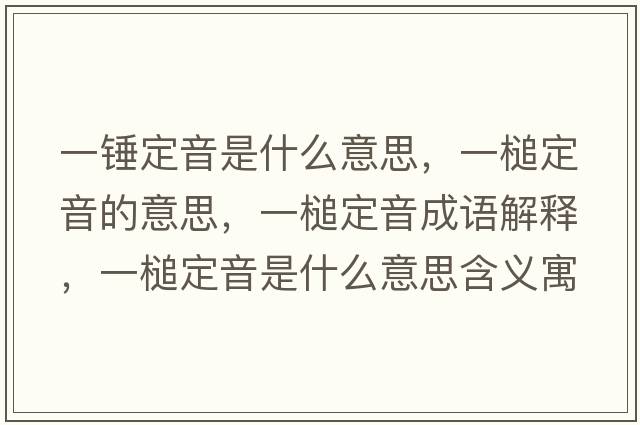 一錘定音是什么意思，一槌定音的意思，一槌定音成語(yǔ)解釋?zhuān)婚扯ㄒ羰鞘裁匆馑己x寓意