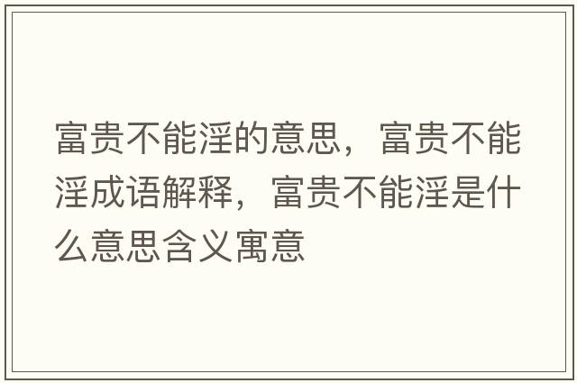富貴不能淫的意思，富貴不能淫成語(yǔ)解釋?zhuān)毁F不能淫是什么意思含義寓意