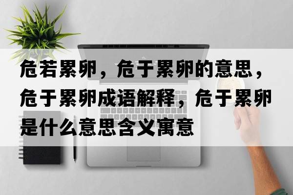 危若累卵，危于累卵的意思，危于累卵成語(yǔ)解釋?zhuān)Ｓ诶勐咽鞘裁匆馑己x寓意