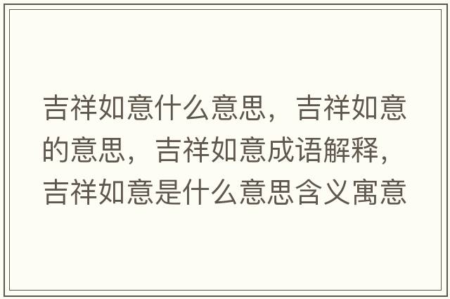 吉祥如意什么意思，吉祥如意的意思，吉祥如意成語(yǔ)解釋?zhuān)槿缫馐鞘裁匆馑己x寓意
