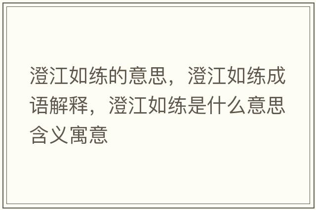 澄江如練的意思，澄江如練成語(yǔ)解釋?zhuān)谓缇毷鞘裁匆馑己x寓意