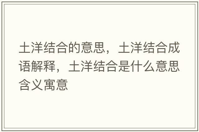 土洋結合的意思，土洋結合成語(yǔ)解釋?zhuān)裂蠼Y合是什么意思含義寓意