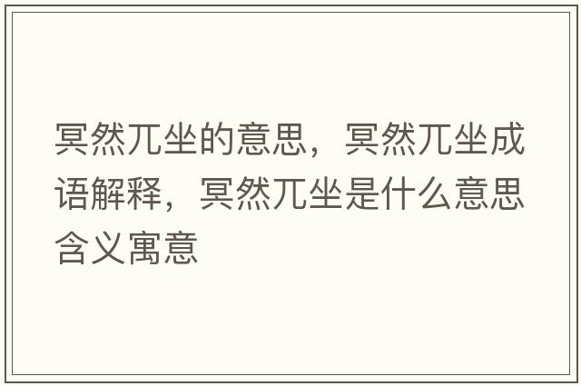 冥然兀坐的意思，冥然兀坐成語(yǔ)解釋?zhuān)と回Ｗ鞘裁匆馑己x寓意