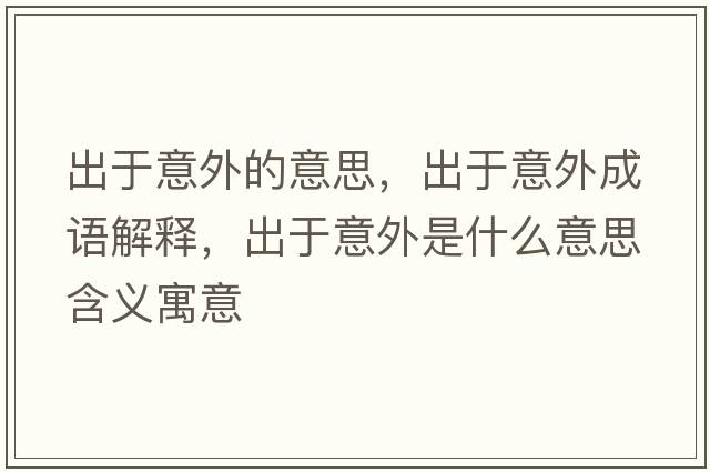 出于意外的意思，出于意外成語(yǔ)解釋?zhuān)鲇谝馔馐鞘裁匆馑己x寓意