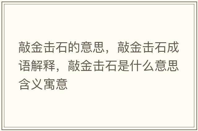 敲金擊石的意思，敲金擊石成語(yǔ)解釋?zhuān)媒饟羰鞘裁匆馑己x寓意