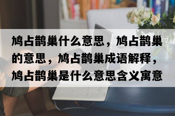 鳩占鵲巢什么意思，鳩占鵲巢的意思，鳩占鵲巢成語(yǔ)解釋?zhuān)F占鵲巢是什么意思含義寓意