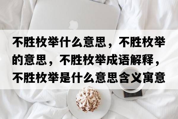 不勝枚舉什么意思，不勝枚舉的意思，不勝枚舉成語(yǔ)解釋?zhuān)粍倜杜e是什么意思含義寓意