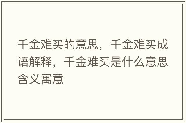 千金難買(mǎi)的意思，千金難買(mǎi)成語(yǔ)解釋?zhuān)Ы痣y買(mǎi)是什么意思含義寓意