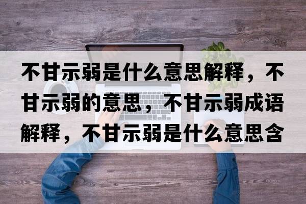 不甘示弱是什么意思解釋?zhuān)桓适救醯囊馑?，不甘示弱成語(yǔ)解釋?zhuān)桓适救跏鞘裁匆馑己x寓意
