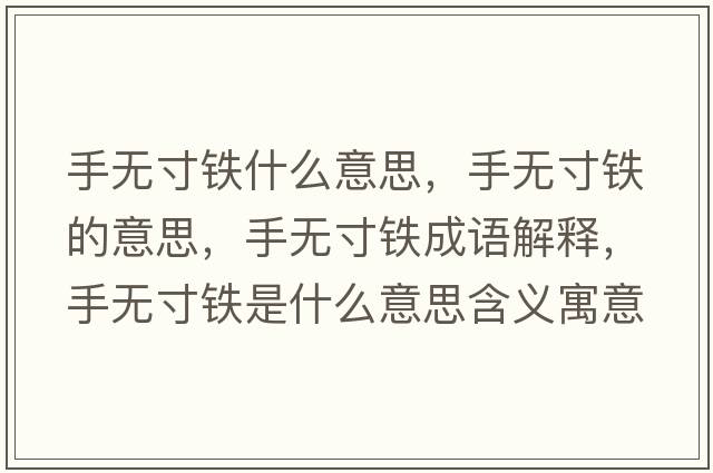 手無(wú)寸鐵什么意思，手無(wú)寸鐵的意思，手無(wú)寸鐵成語(yǔ)解釋?zhuān)譄o(wú)寸鐵是什么意思含義寓意
