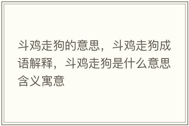斗雞走狗的意思，斗雞走狗成語(yǔ)解釋?zhuān)冯u走狗是什么意思含義寓意