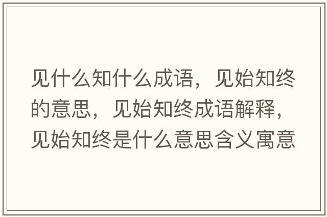 見(jiàn)什么知什么成語(yǔ)，見(jiàn)始知終的意思，見(jiàn)始知終成語(yǔ)解釋?zhuān)?jiàn)始知終是什么意思含義寓意