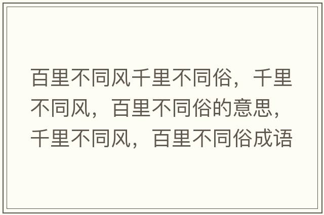百里不同風(fēng)千里不同俗，千里不同風(fēng)，百里不同俗的意思，千里不同風(fēng)，百里不同俗成語(yǔ)解釋?zhuān)Ю锊煌L(fēng)，百里不同俗是什么意思含義寓意