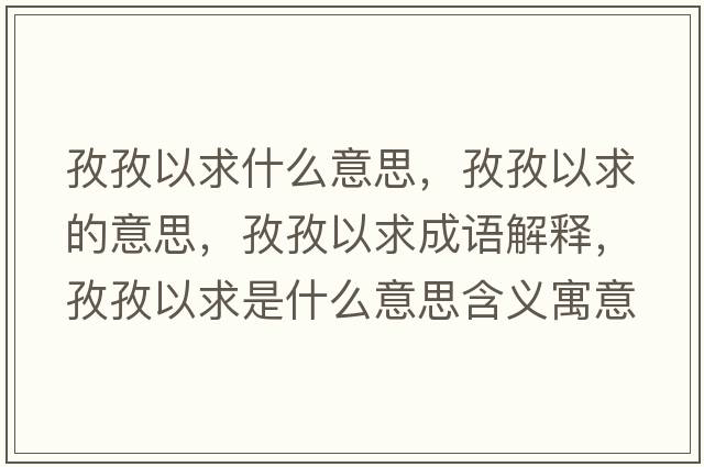 孜孜以求什么意思，孜孜以求的意思，孜孜以求成語(yǔ)解釋?zhuān)巫我郧笫鞘裁匆馑己x寓意
