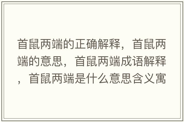首鼠兩端的正確解釋?zhuān)资髢啥说囊馑?，首鼠兩端成語(yǔ)解釋?zhuān)资髢啥耸鞘裁匆馑己x寓意