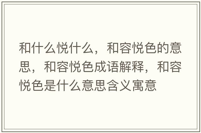 和什么悅什么，和容悅色的意思，和容悅色成語(yǔ)解釋?zhuān)腿輴偵鞘裁匆馑己x寓意
