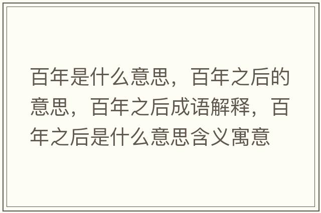 百年是什么意思，百年之后的意思，百年之后成語(yǔ)解釋?zhuān)倌曛笫鞘裁匆馑己x寓意