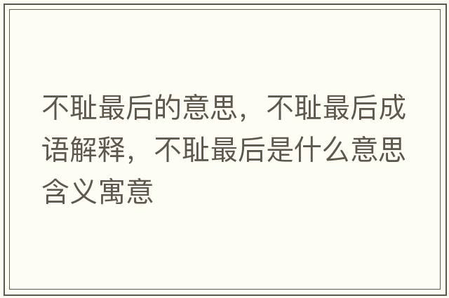 不恥最后的意思，不恥最后成語(yǔ)解釋?zhuān)粣u最后是什么意思含義寓意