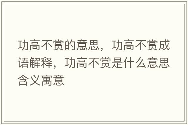 功高不賞的意思，功高不賞成語(yǔ)解釋?zhuān)Ω卟毁p是什么意思含義寓意