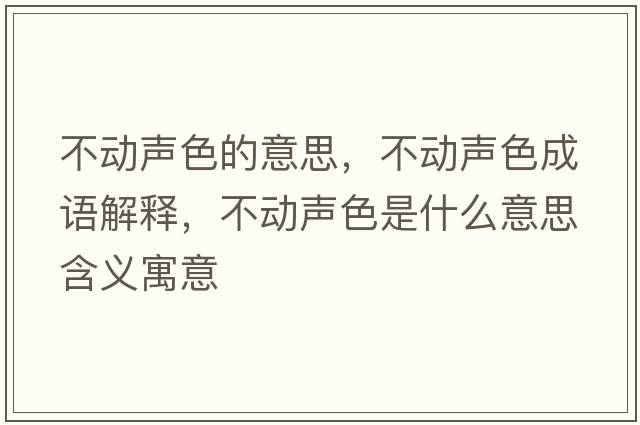 不動(dòng)聲色的意思，不動(dòng)聲色成語(yǔ)解釋?zhuān)粍?dòng)聲色是什么意思含義寓意