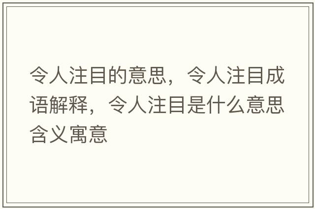 令人注目的意思，令人注目成語(yǔ)解釋?zhuān)钊俗⒛渴鞘裁匆馑己x寓意