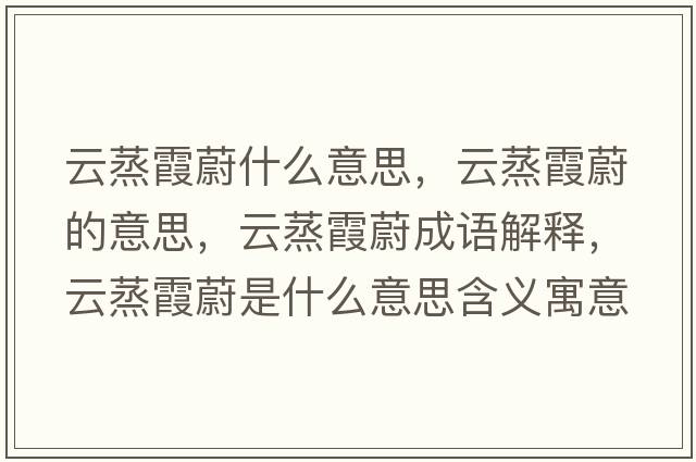 云蒸霞蔚什么意思，云蒸霞蔚的意思，云蒸霞蔚成語(yǔ)解釋?zhuān)普粝嘉凳鞘裁匆馑己x寓意