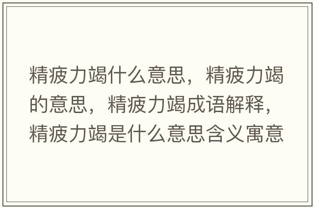 精疲力竭什么意思，精疲力竭的意思，精疲力竭成語(yǔ)解釋?zhuān)Ａ呤鞘裁匆馑己x寓意