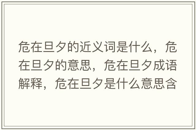 危在旦夕的近義詞是什么，危在旦夕的意思，危在旦夕成語(yǔ)解釋?zhuān)Ｔ诘┫κ鞘裁匆馑己x寓意