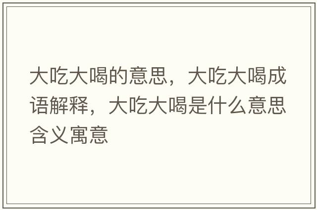 大吃大喝的意思，大吃大喝成語(yǔ)解釋?zhuān)蟪源蠛仁鞘裁匆馑己x寓意