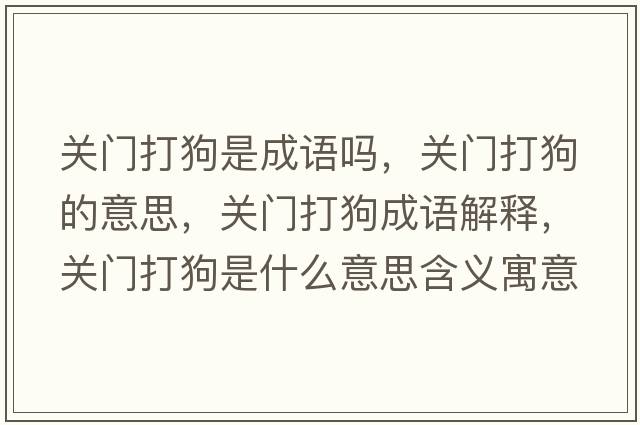 關(guān)門(mén)打狗是成語(yǔ)嗎，關(guān)門(mén)打狗的意思，關(guān)門(mén)打狗成語(yǔ)解釋?zhuān)P(guān)門(mén)打狗是什么意思含義寓意